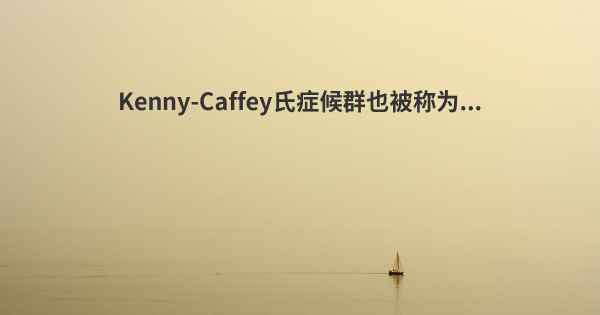 Kenny-Caffey氏症候群也被称为...