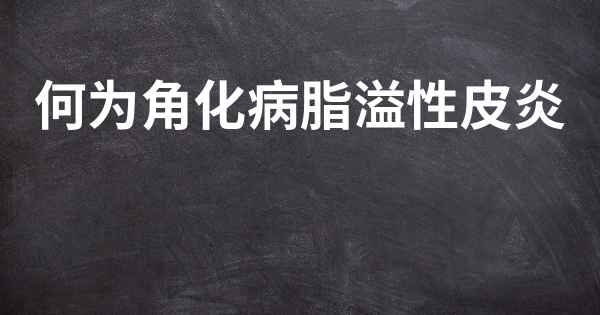 何为角化病脂溢性皮炎