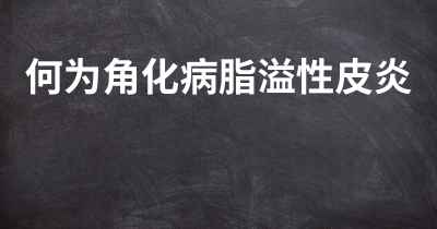 何为角化病脂溢性皮炎