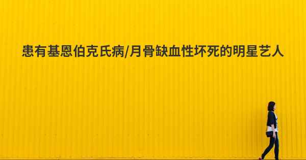 患有基恩伯克氏病/月骨缺血性坏死的明星艺人