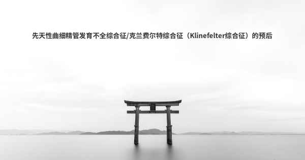 先天性曲细精管发育不全综合征/克兰费尔特综合征（Klinefelter综合征）的预后