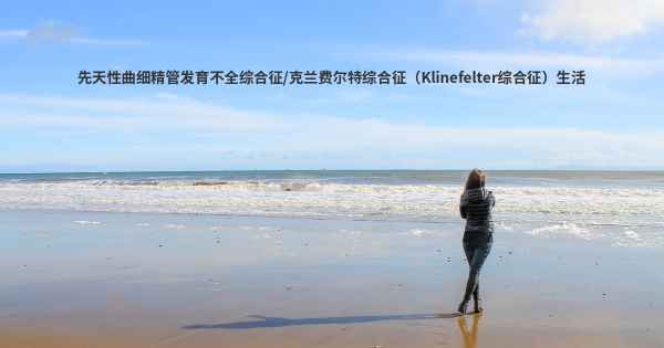先天性曲细精管发育不全综合征/克兰费尔特综合征（Klinefelter综合征）生活