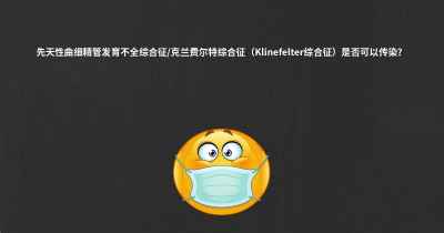 先天性曲细精管发育不全综合征/克兰费尔特综合征（Klinefelter综合征）是否可以传染？