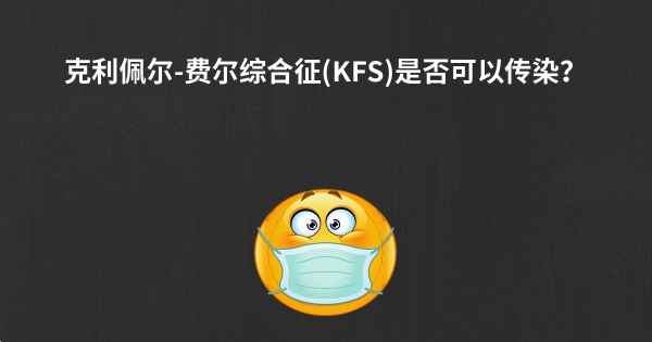 克利佩尔-费尔综合征(KFS)是否可以传染？