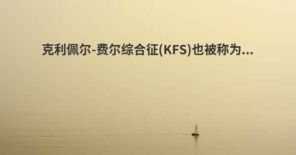 克利佩尔-费尔综合征(KFS)也被称为...