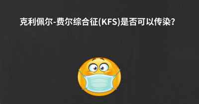 克利佩尔-费尔综合征(KFS)是否可以传染？