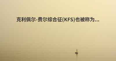 克利佩尔-费尔综合征(KFS)也被称为...