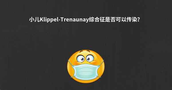 小儿Klippel-Trenaunay综合征是否可以传染？