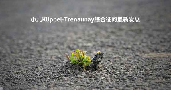小儿Klippel-Trenaunay综合征的最新发展