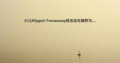 小儿Klippel-Trenaunay综合征也被称为...