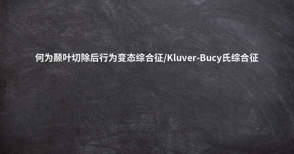 何为颞叶切除后行为变态综合征/Kluver-Bucy氏综合征