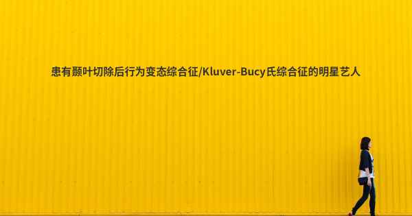 患有颞叶切除后行为变态综合征/Kluver-Bucy氏综合征的明星艺人