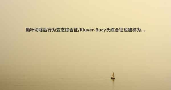 颞叶切除后行为变态综合征/Kluver-Bucy氏综合征也被称为...
