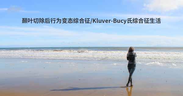 颞叶切除后行为变态综合征/Kluver-Bucy氏综合征生活