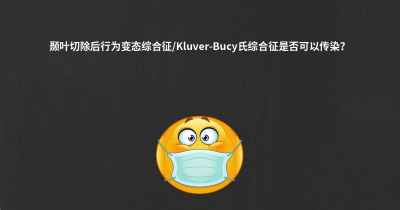 颞叶切除后行为变态综合征/Kluver-Bucy氏综合征是否可以传染？