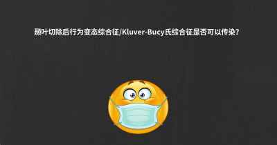 颞叶切除后行为变态综合征/Kluver-Bucy氏综合征是否可以传染？