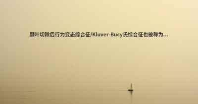 颞叶切除后行为变态综合征/Kluver-Bucy氏综合征也被称为...