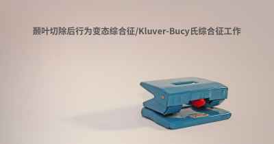 颞叶切除后行为变态综合征/Kluver-Bucy氏综合征工作