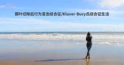 颞叶切除后行为变态综合征/Kluver-Bucy氏综合征生活