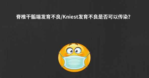 脊椎干骺端发育不良/Kniest发育不良是否可以传染？