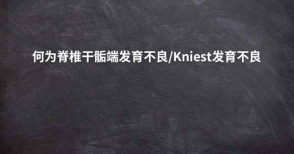 何为脊椎干骺端发育不良/Kniest发育不良