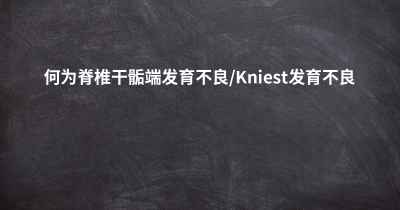 何为脊椎干骺端发育不良/Kniest发育不良