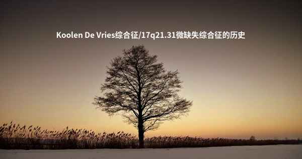 Koolen De Vries综合征/17q21.31微缺失综合征的历史