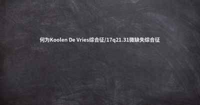 何为Koolen De Vries综合征/17q21.31微缺失综合征
