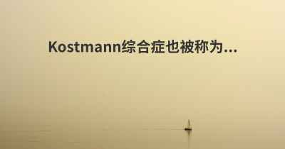 Kostmann综合症也被称为...