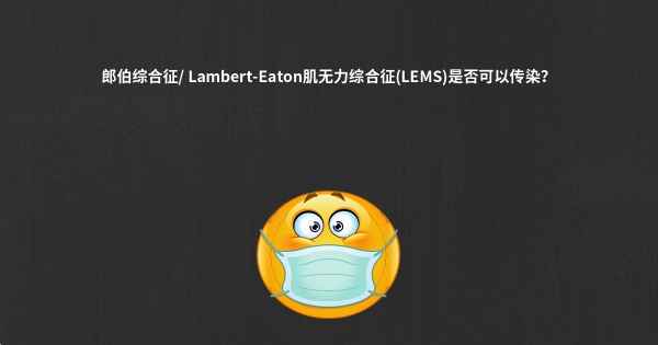 郎伯综合征/ Lambert-Eaton肌无力综合征(LEMS)是否可以传染？