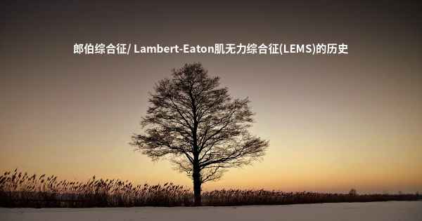 郎伯综合征/ Lambert-Eaton肌无力综合征(LEMS)的历史
