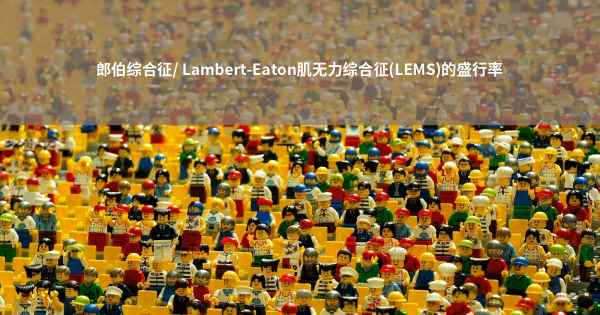 郎伯综合征/ Lambert-Eaton肌无力综合征(LEMS)的盛行率