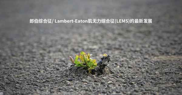 郎伯综合征/ Lambert-Eaton肌无力综合征(LEMS)的最新发展