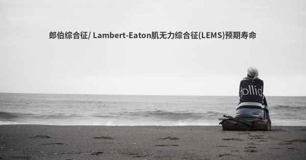 郎伯综合征/ Lambert-Eaton肌无力综合征(LEMS)预期寿命