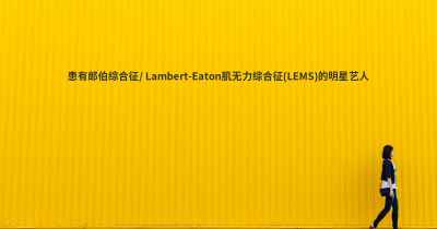 患有郎伯综合征/ Lambert-Eaton肌无力综合征(LEMS)的明星艺人