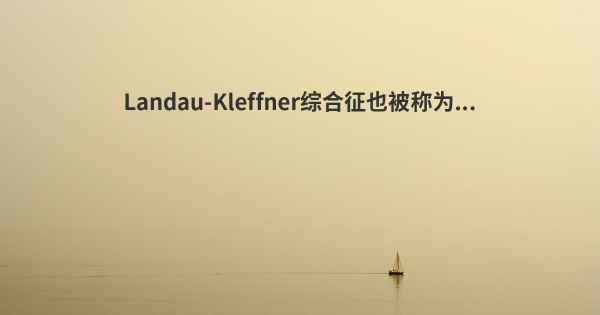 Landau-Kleffner综合征也被称为...