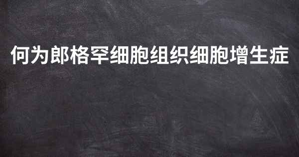 何为郎格罕细胞组织细胞增生症