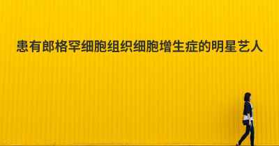 患有郎格罕细胞组织细胞增生症的明星艺人