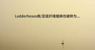 Ledderhoses病/足底纤维瘤病也被称为...