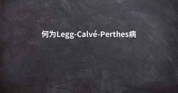 何为Legg-Calvé-Perthes病