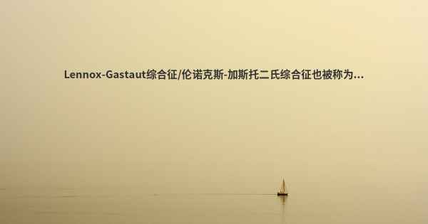 Lennox-Gastaut综合征/伦诺克斯-加斯托二氏综合征也被称为...