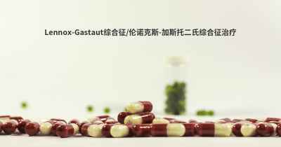 Lennox-Gastaut综合征/伦诺克斯-加斯托二氏综合征治疗