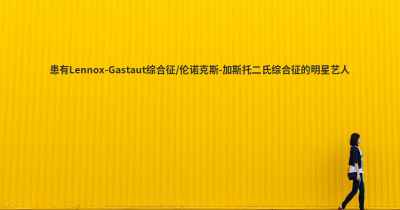 患有Lennox-Gastaut综合征/伦诺克斯-加斯托二氏综合征的明星艺人