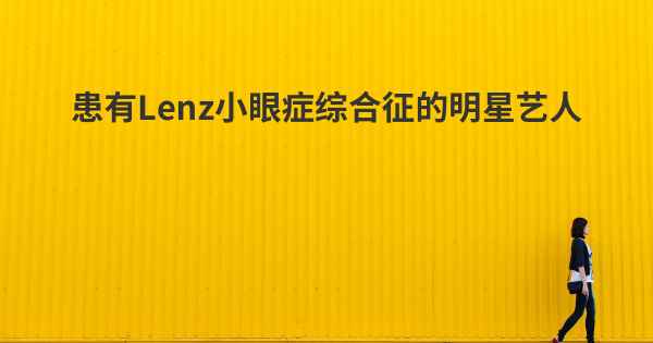 患有Lenz小眼症综合征的明星艺人