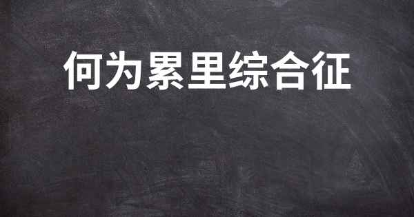 何为累里综合征