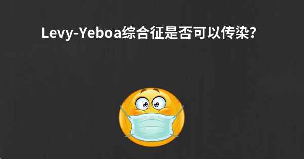 Levy-Yeboa综合征是否可以传染？