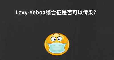 Levy-Yeboa综合征是否可以传染？