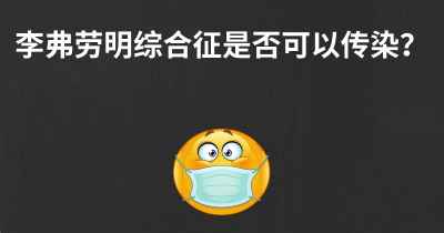 李弗劳明综合征是否可以传染？