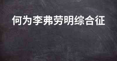 何为李弗劳明综合征