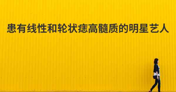 患有线性和轮状痣高髓质的明星艺人